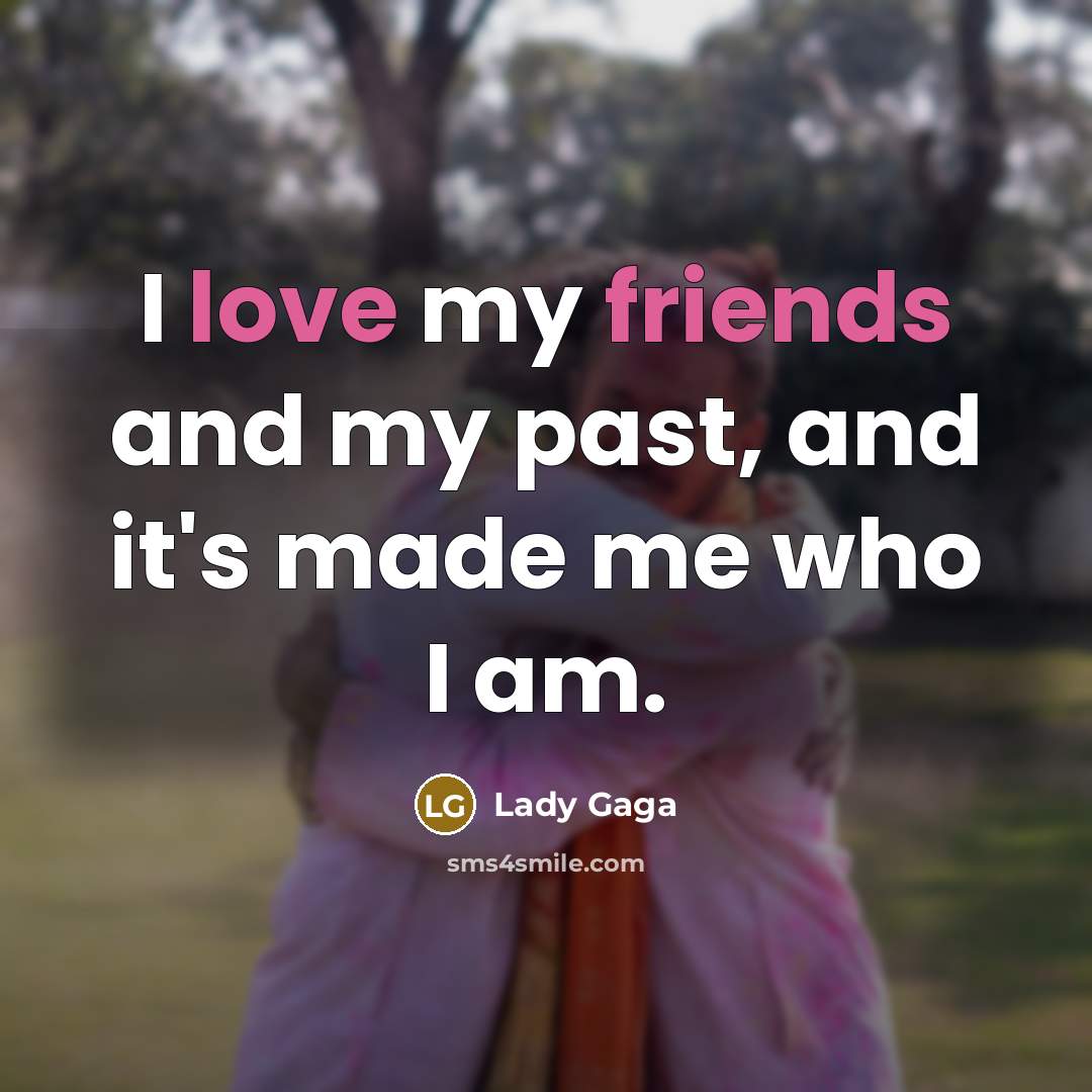 “I love my friends and my past, and it's made…” quote by Lady Gaga