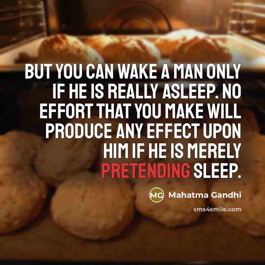 “But you can wake a man only if he is really asleep. No effort that you make will produce any effect upon him if he is merely pretending sleep.” quote by Mahatma Gandhi