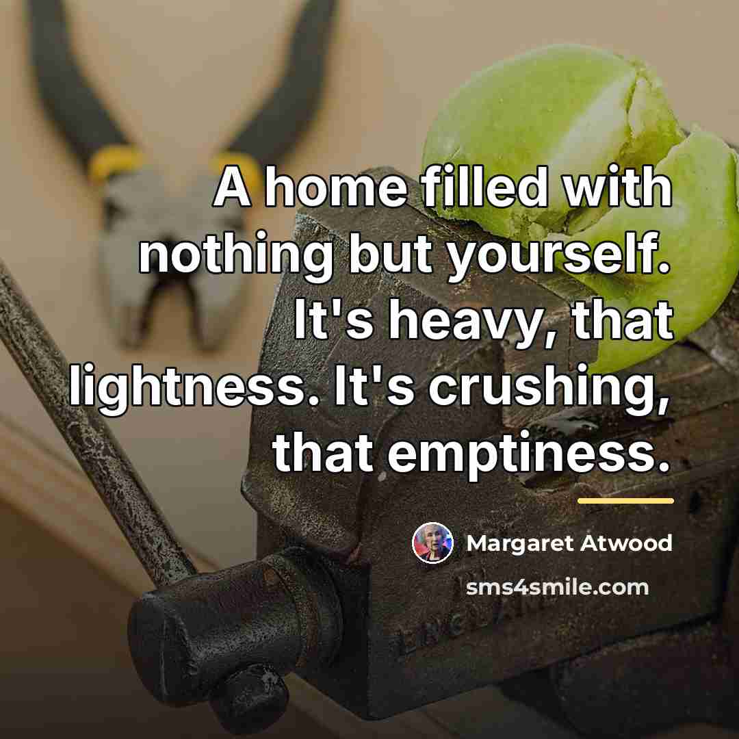 “A home filled with nothing but yourself. It's heavy, that…” quote by Margaret Atwood