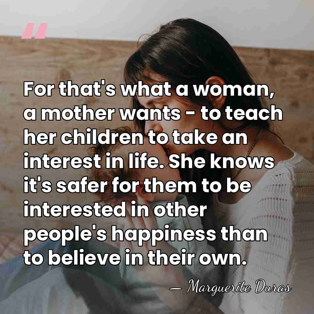 For that's what a woman, a mother wants - to teach her&hellip; - Marguerite Duras