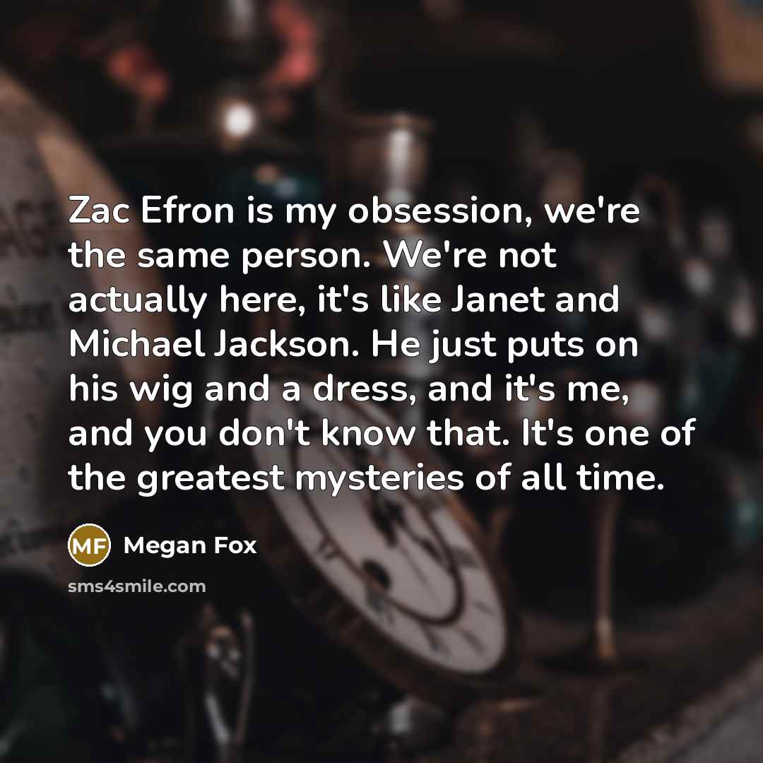 “Zac Efron is my obsession, we're the same person. We're…” quote by Megan Fox