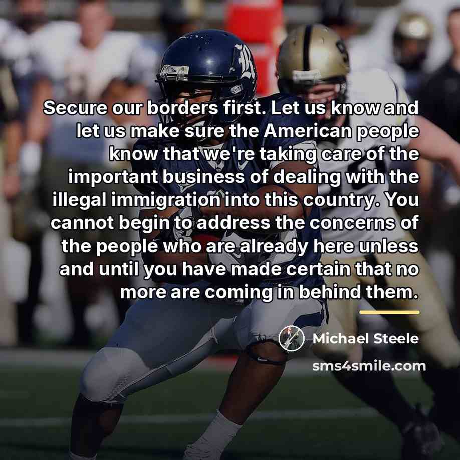 “Secure our borders first. Let us know and let us…” quote by Michael Steele