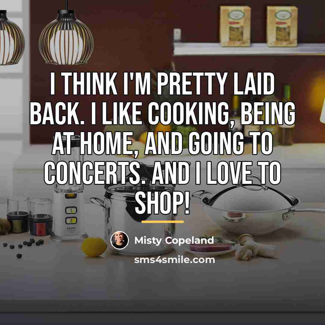 “I think I'm pretty laid back. I like cooking, being…” quote by Misty Copeland