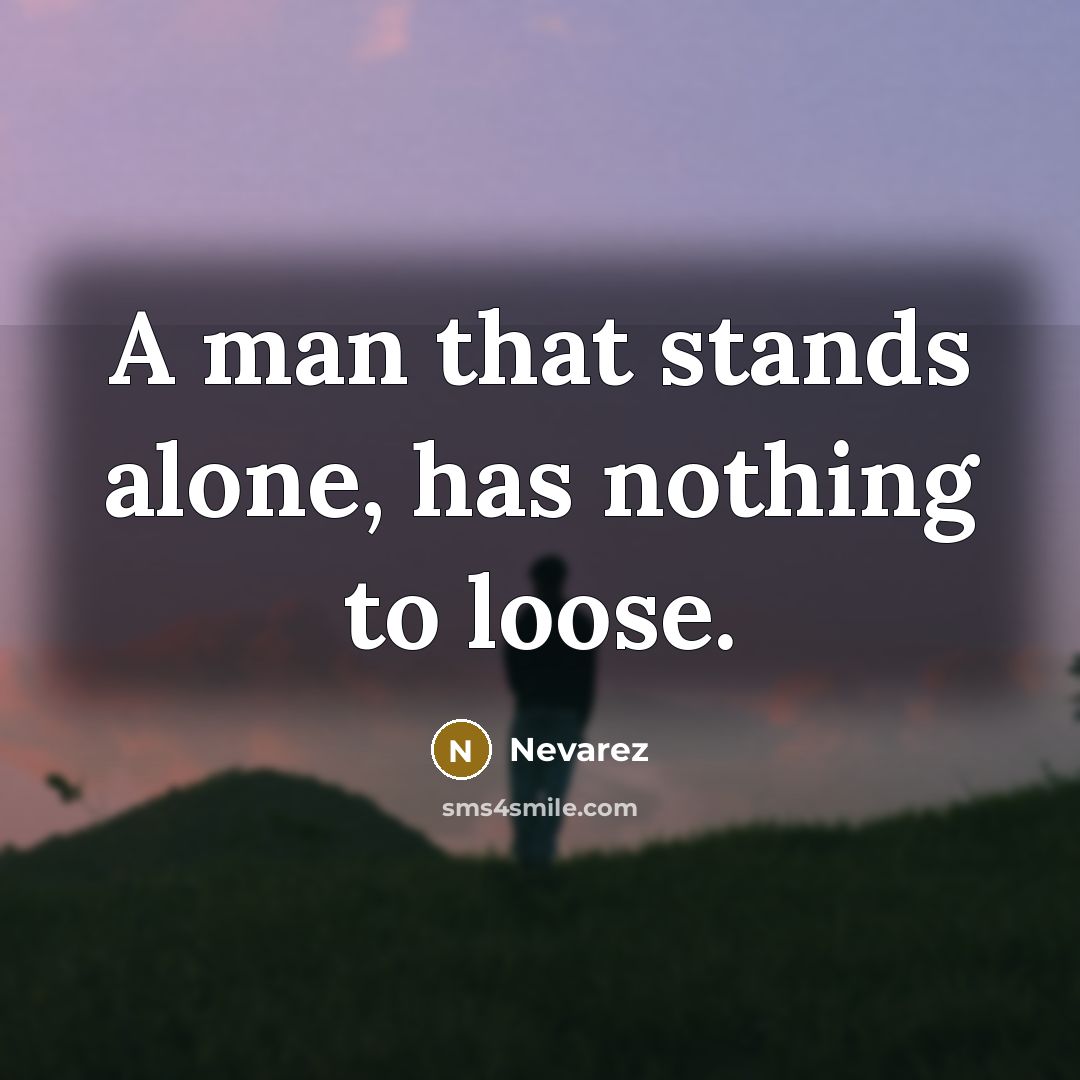 “A man that stands alone, has nothing to loose.” quote by Nevarez