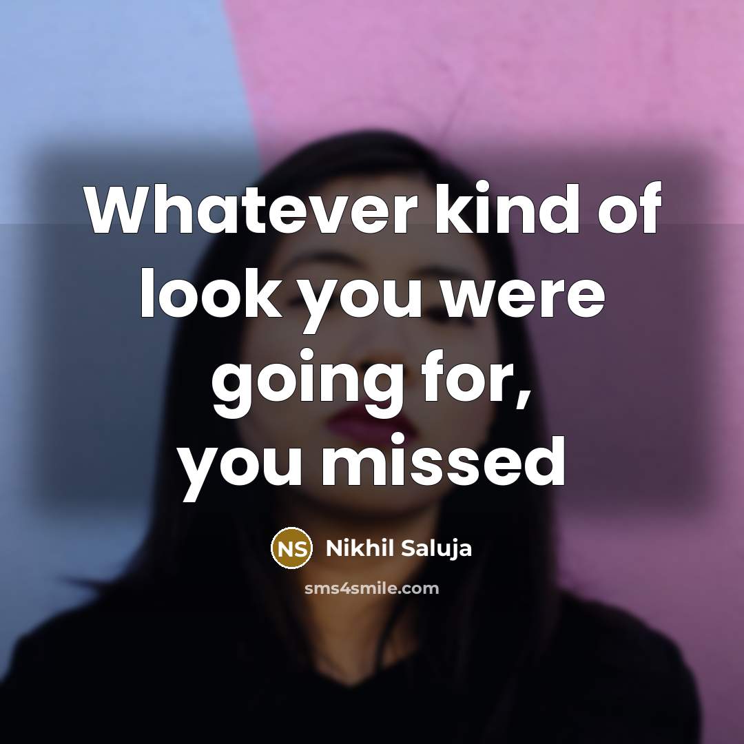 “Whatever kind of look you were going for, you missed…” quote by Nikhil Saluja