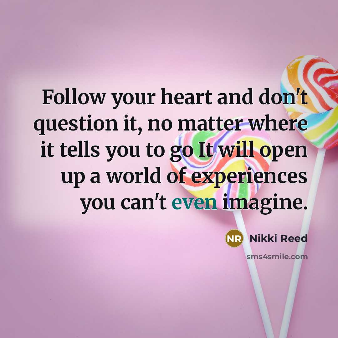 “Follow your heart and don't question it, no matter where…” quote by Nikki Reed