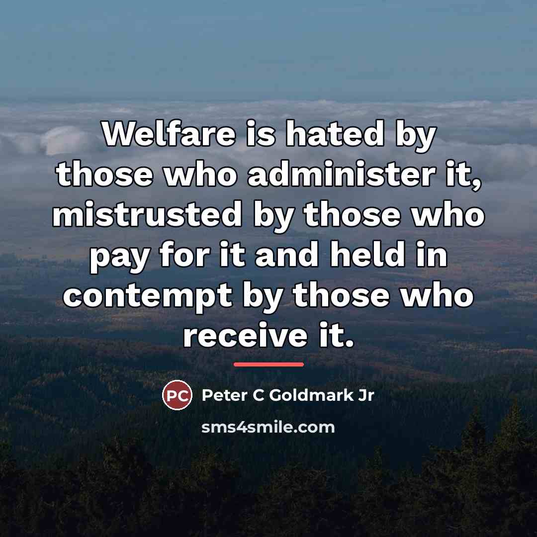 “Welfare is hated by those who administer it, mistrusted by…” quote by Peter C Goldmark Jr
