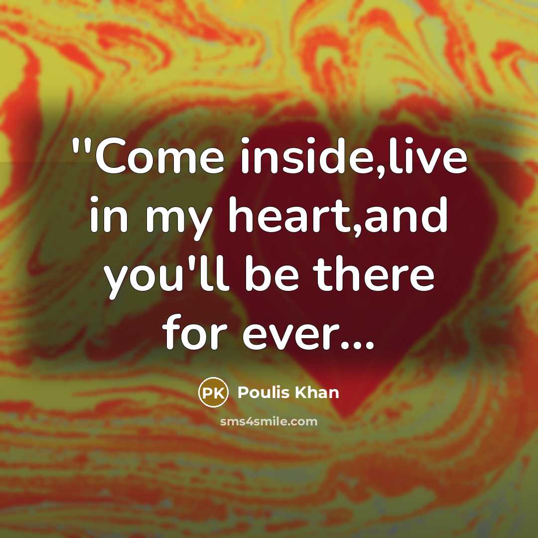 “''Come inside,live in my heart,and you'll be there for ever…” quote by Poulis Khan