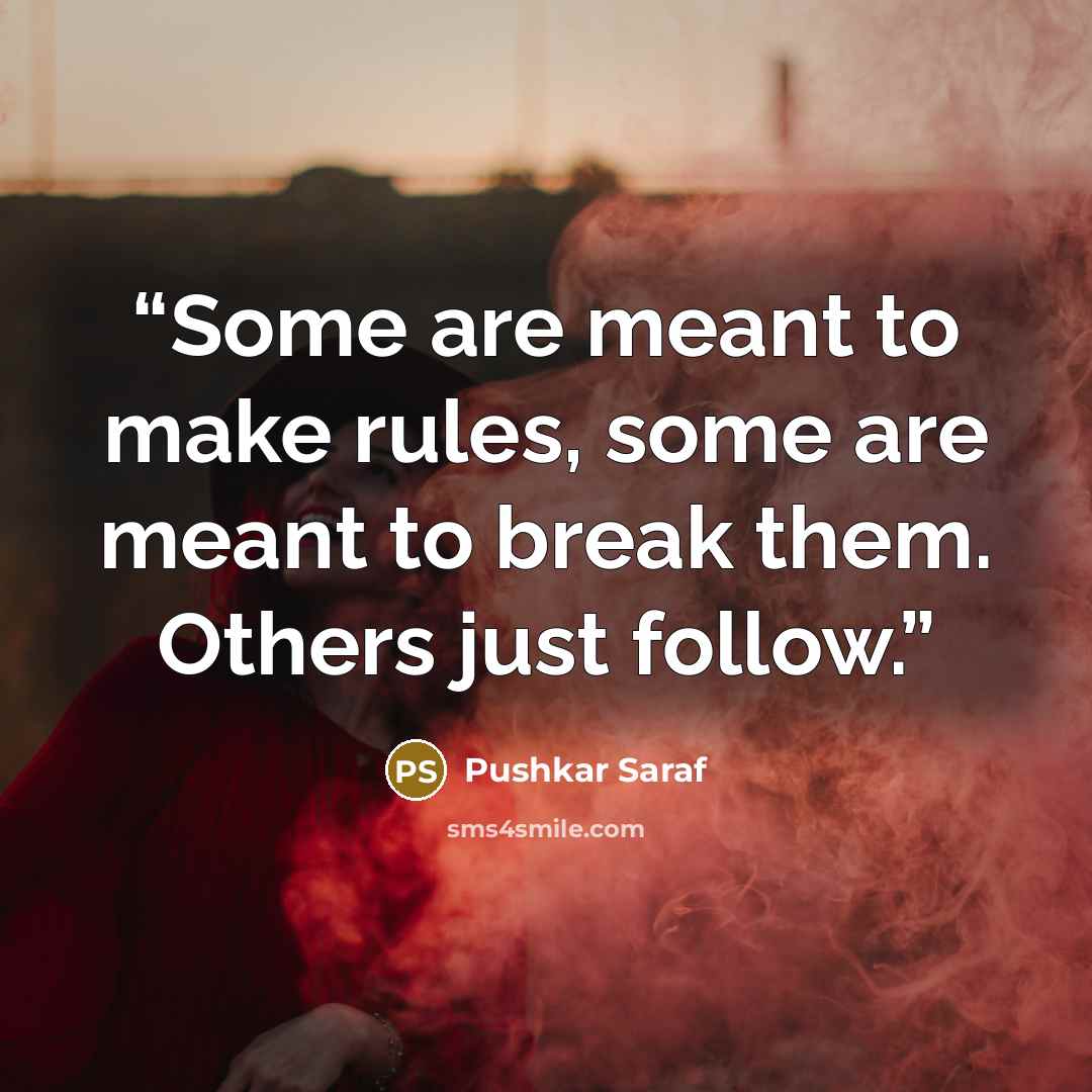 “Some are meant to make rules, some are meant to break them. Others just follow.” quote by Pushkar Saraf