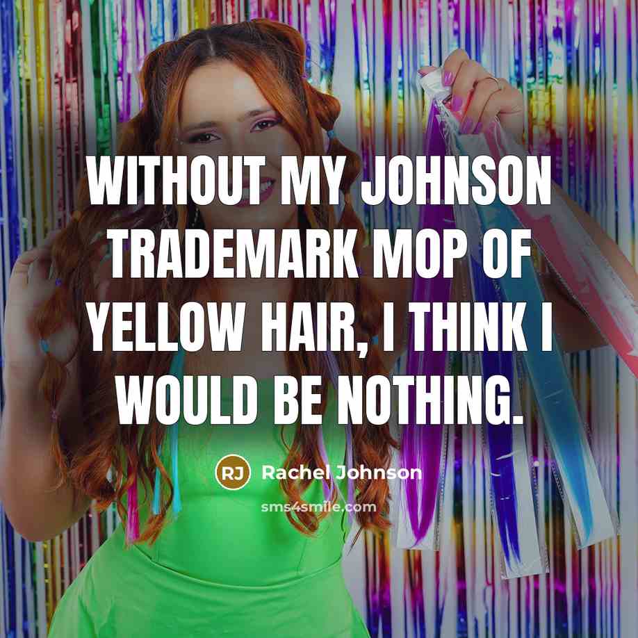 “Without my Johnson trademark mop of yellow hair, I think…” quote by Rachel Johnson