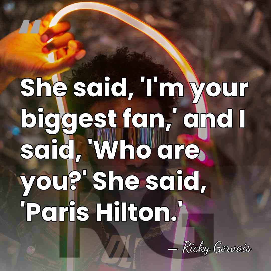 She said, 'I'm your biggest fan,' and I said, 'Who are you?'&hellip; - Ricky Gervais