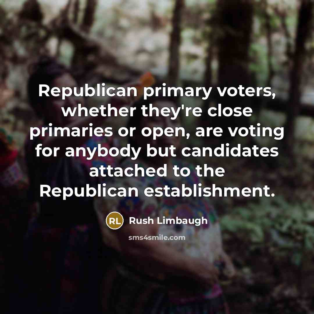 “Republican primary voters, whether they're close primaries or open, are…” quote by Rush Limbaugh