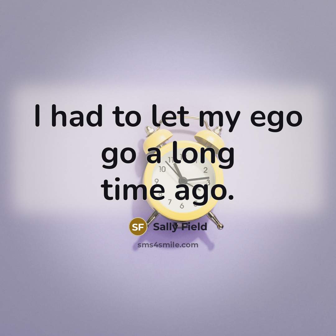“I had to let my ego go a long time…” quote by Sally Field