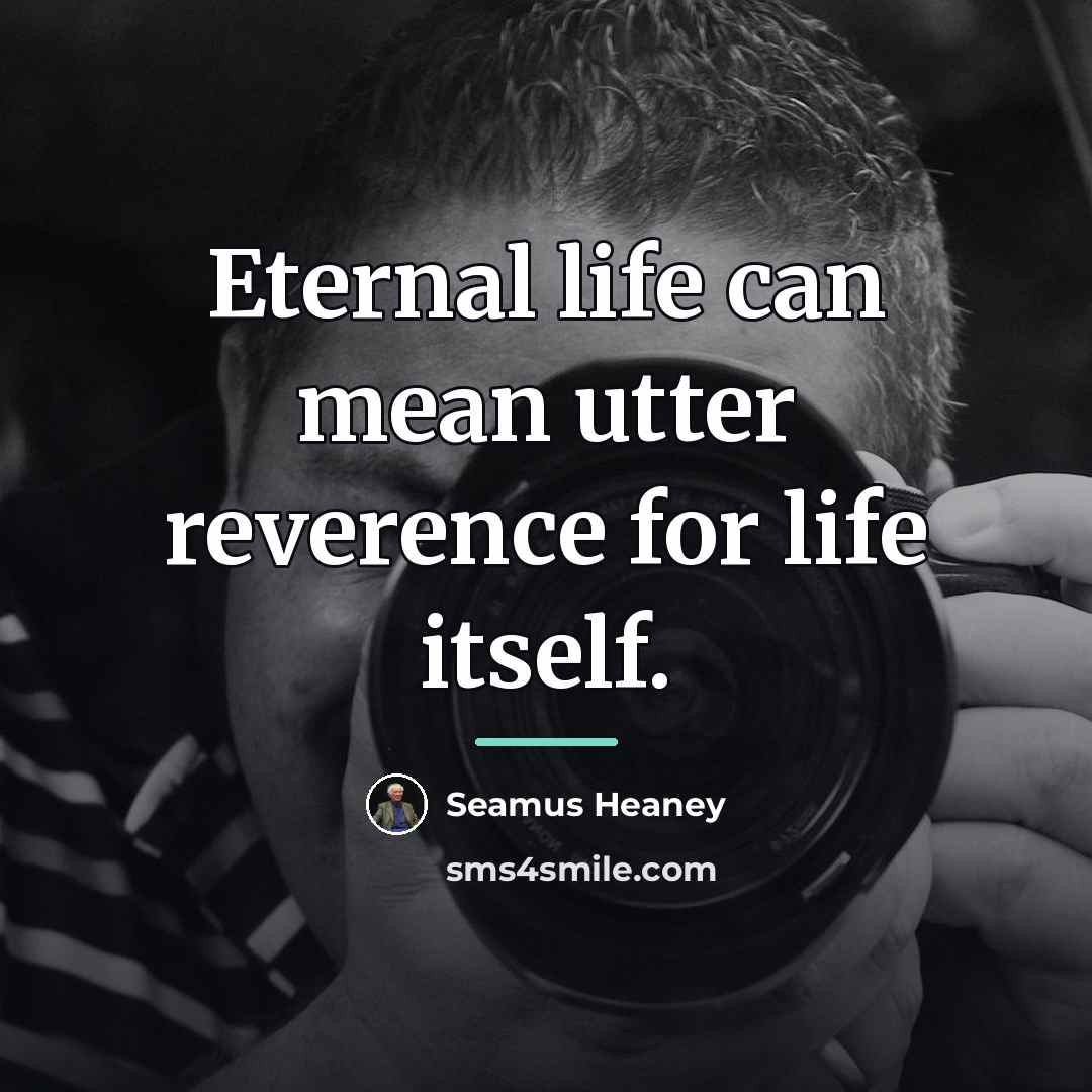 “Eternal life can mean utter reverence for life itself.…” quote by Seamus Heaney