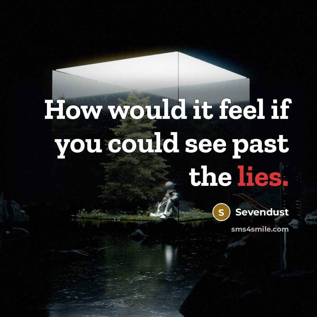 “How would it feel if you could see past the lies.” quote by Sevendust