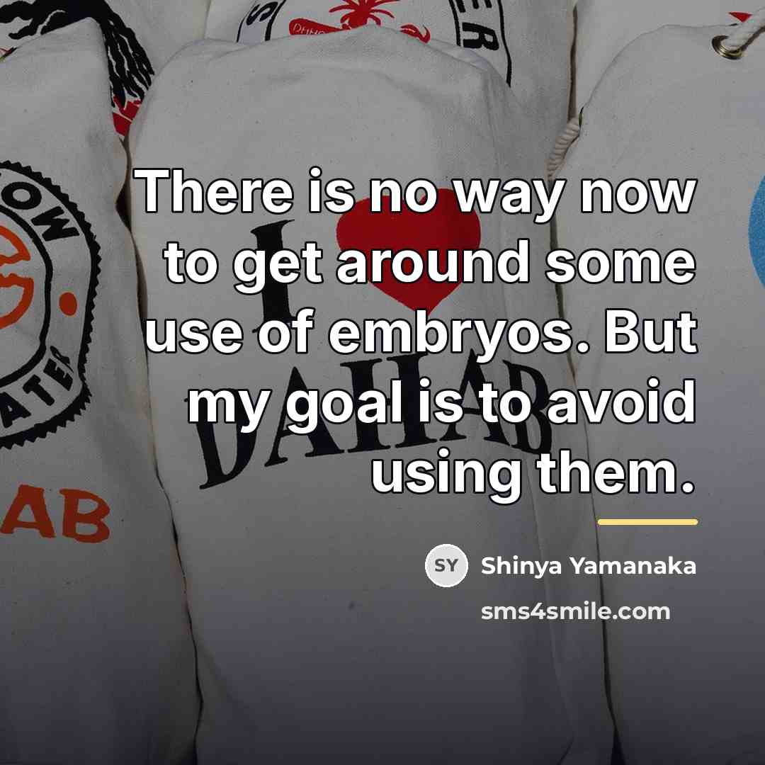 “There is no way now to get around some use…” quote by Shinya Yamanaka