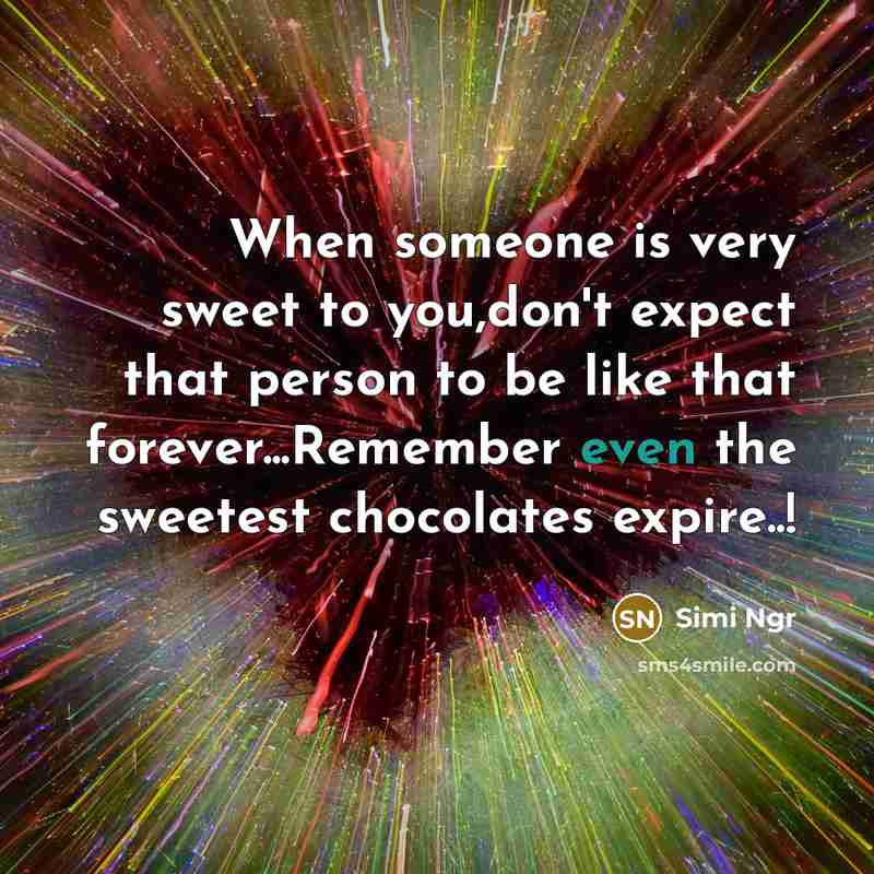 “When someone is very sweet to you,don't expect that person to be like that forever...Remember even the sweetest chocolates expire..!” quote by Simi Ngr