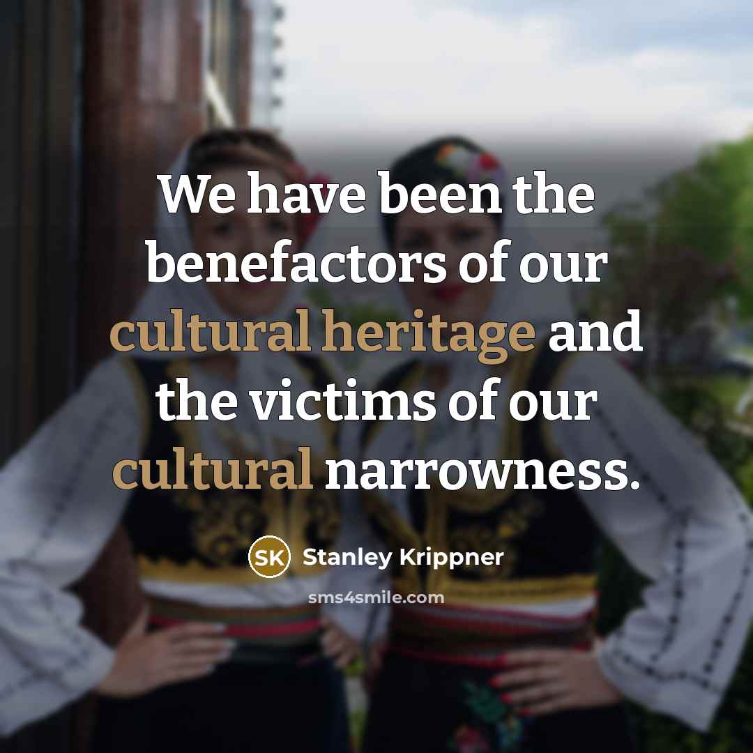 “We have been the benefactors of our cultural heritage and…” quote by Stanley Krippner