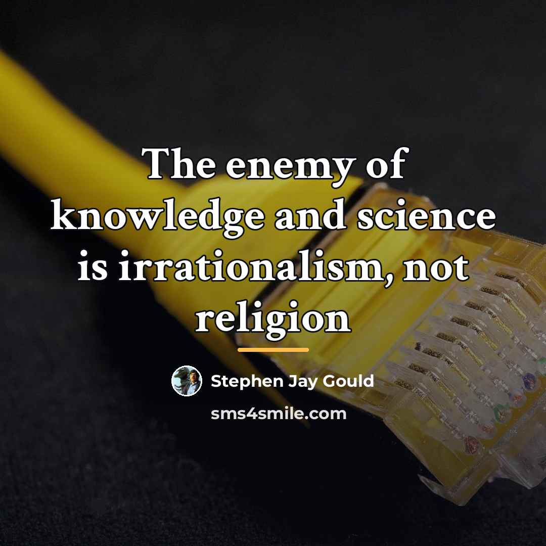 “The enemy of knowledge and science is irrationalism, not religion…” quote by Stephen Jay Gould