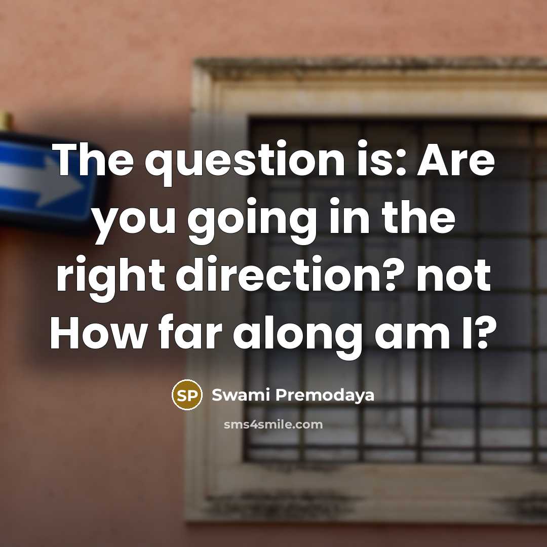 “The question is: Are you going in the right direction?…” quote by Swami Premodaya