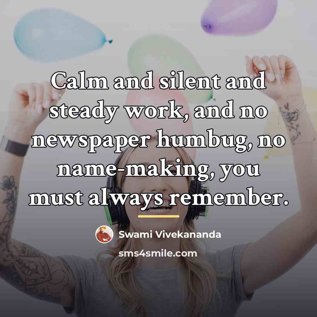 “Calm and silent and steady work, and no newspaper humbug,…” quote by Swami Vivekananda