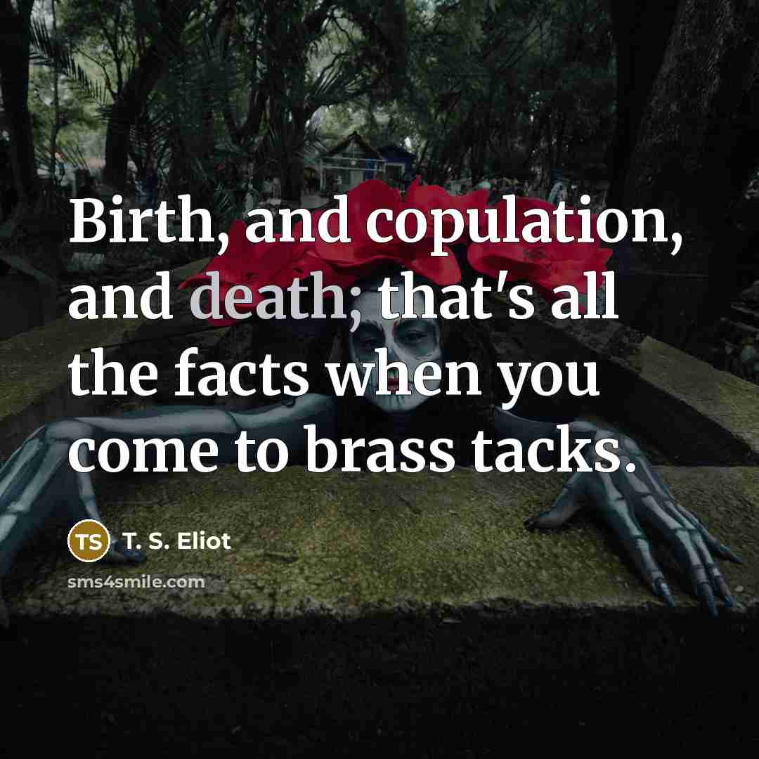 “Birth, and copulation, and death; that's all the facts when…” quote by T. S. Eliot