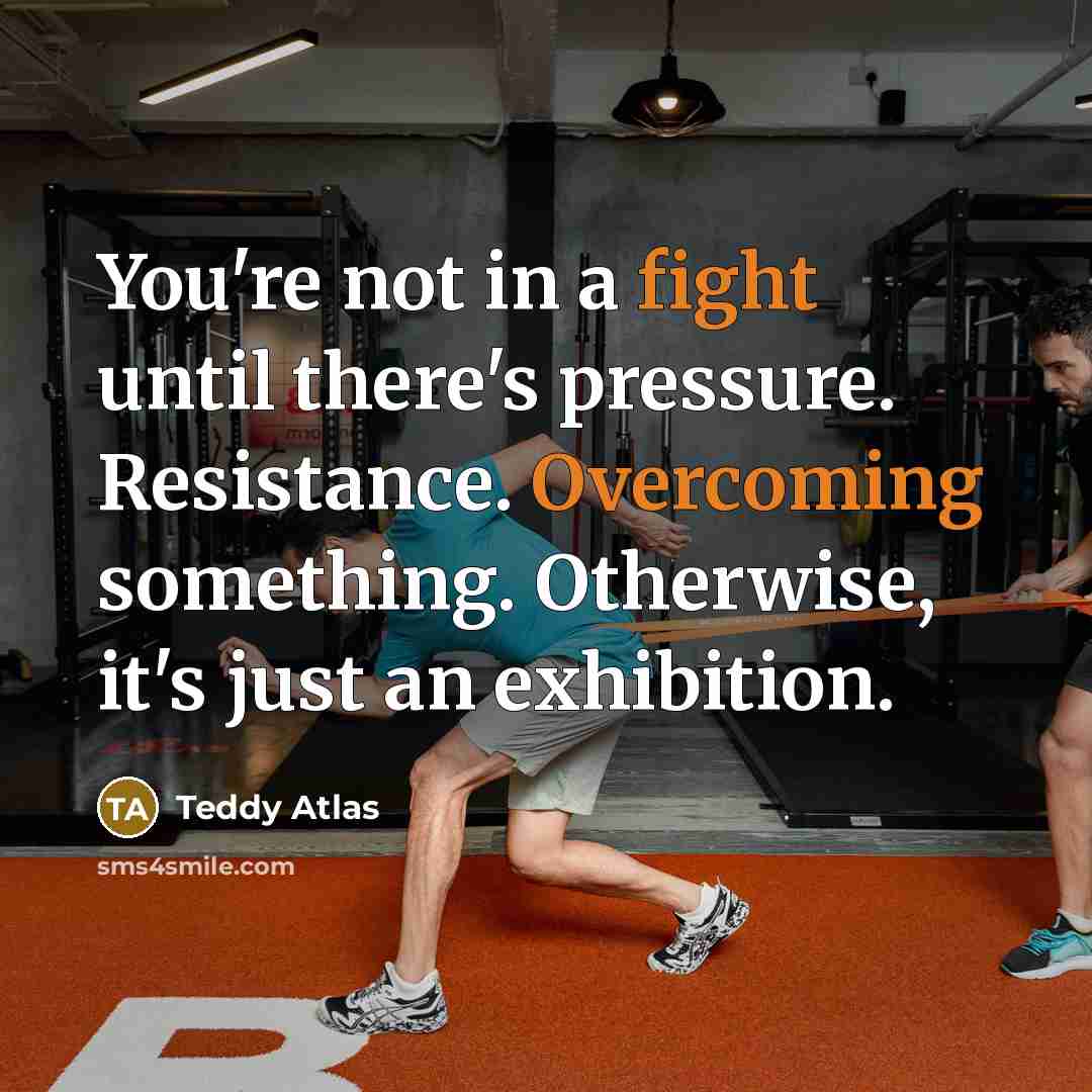 “You're not in a fight until there's pressure. Resistance. Overcoming…” quote by Teddy Atlas