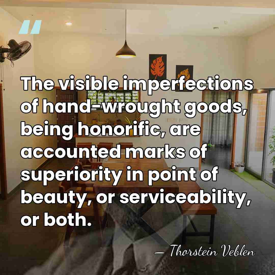 The visible imperfections of hand-wrought goods, being honorific, are accounted marks of&hellip; - Thorstein Veblen