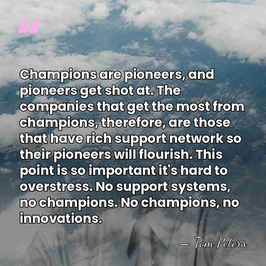 Champions are pioneers, and pioneers get shot at. The companies that get&hellip; - Tom Peters