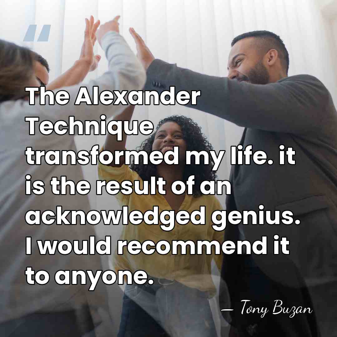 The Alexander Technique transformed my life. it is the result of an&hellip; - Tony Buzan