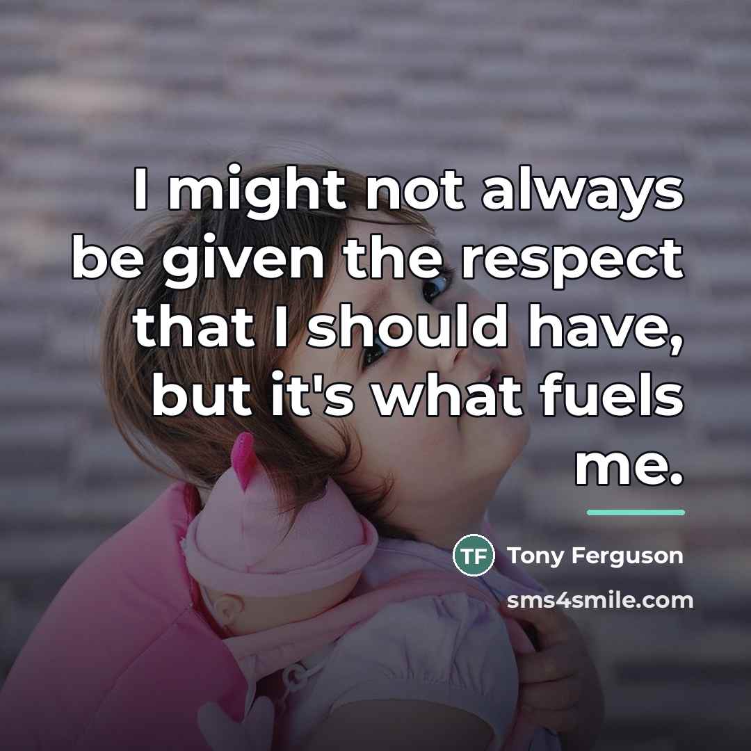 “I might not always be given the respect that I…” quote by Tony Ferguson