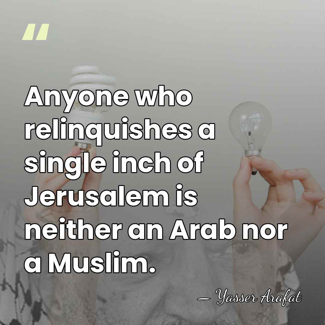 Anyone who relinquishes a single inch of Jerusalem is neither an Arab&hellip; - Yasser Arafat