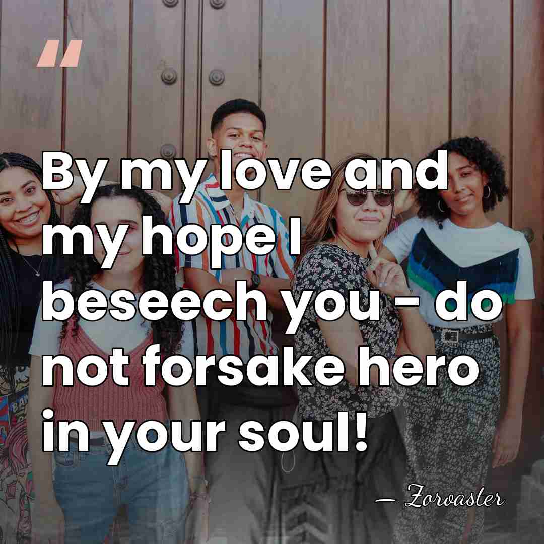 By my love and my hope I beseech you - do not&hellip; - Zoroaster
