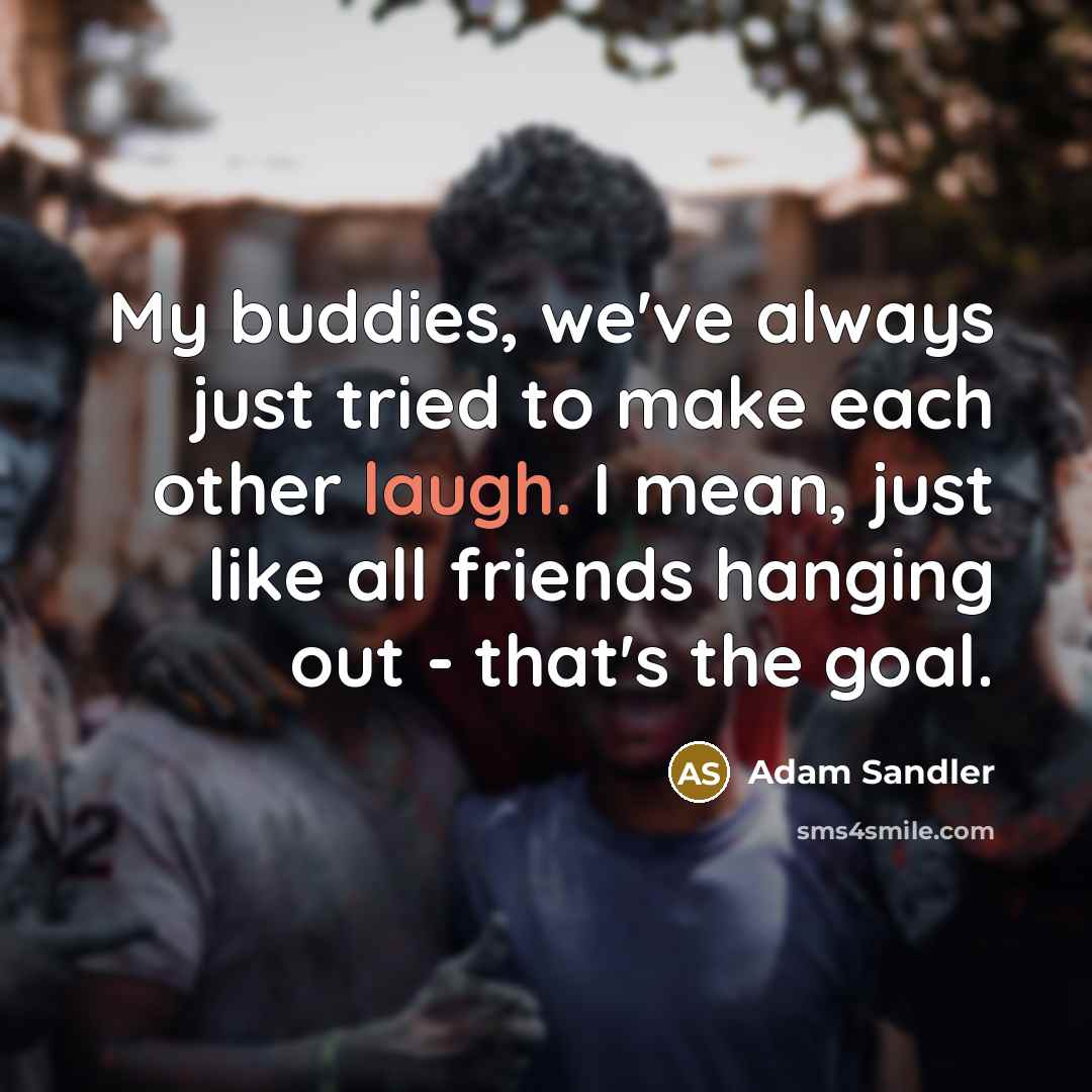 “My buddies, we've always just tried to make each other…” quote by Adam Sandler