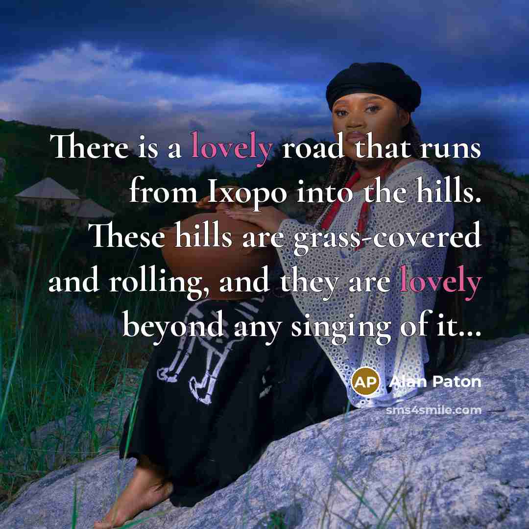 “There is a lovely road that runs from Ixopo into…” quote by Alan Paton