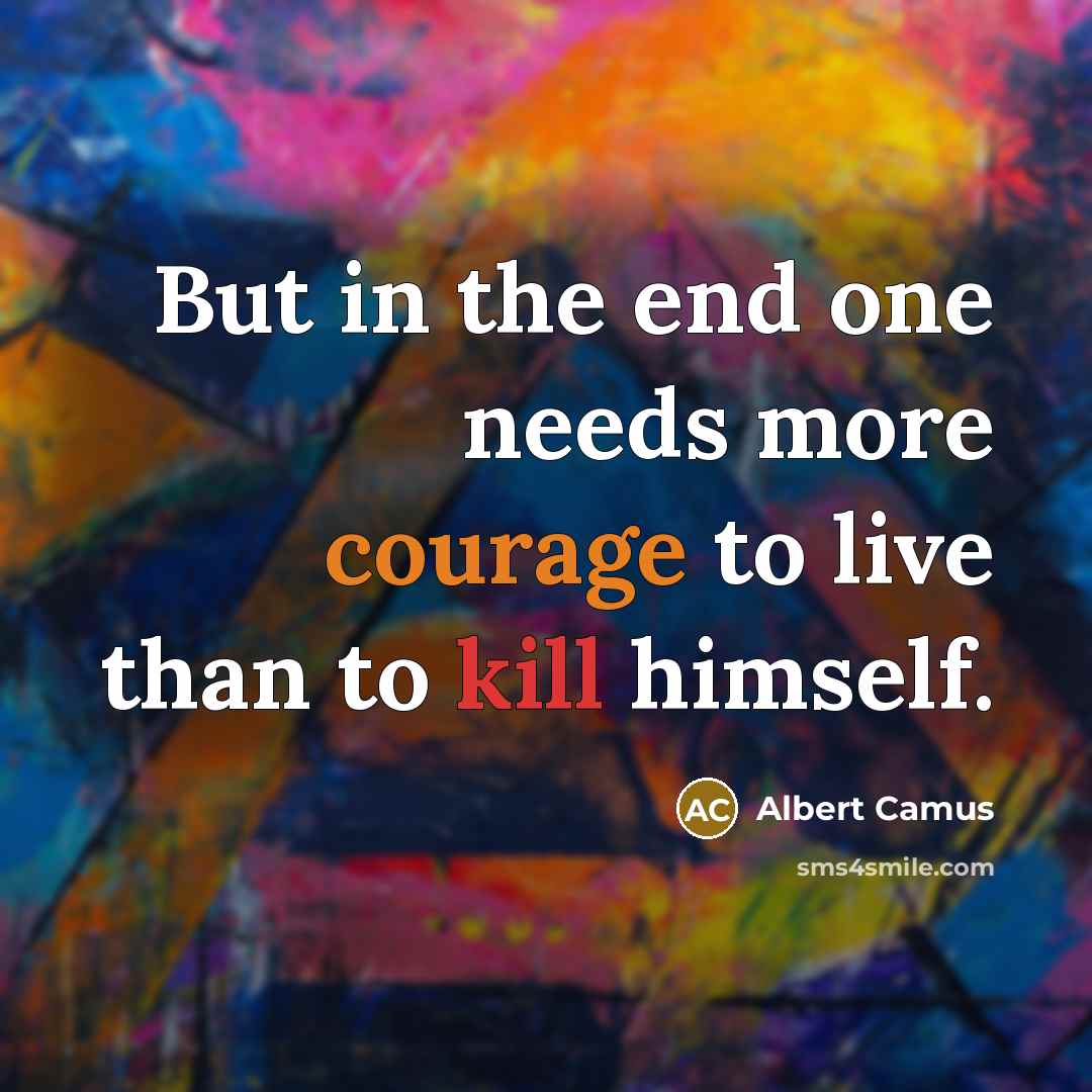 “But in the end one needs more courage to live…” quote by Albert Camus