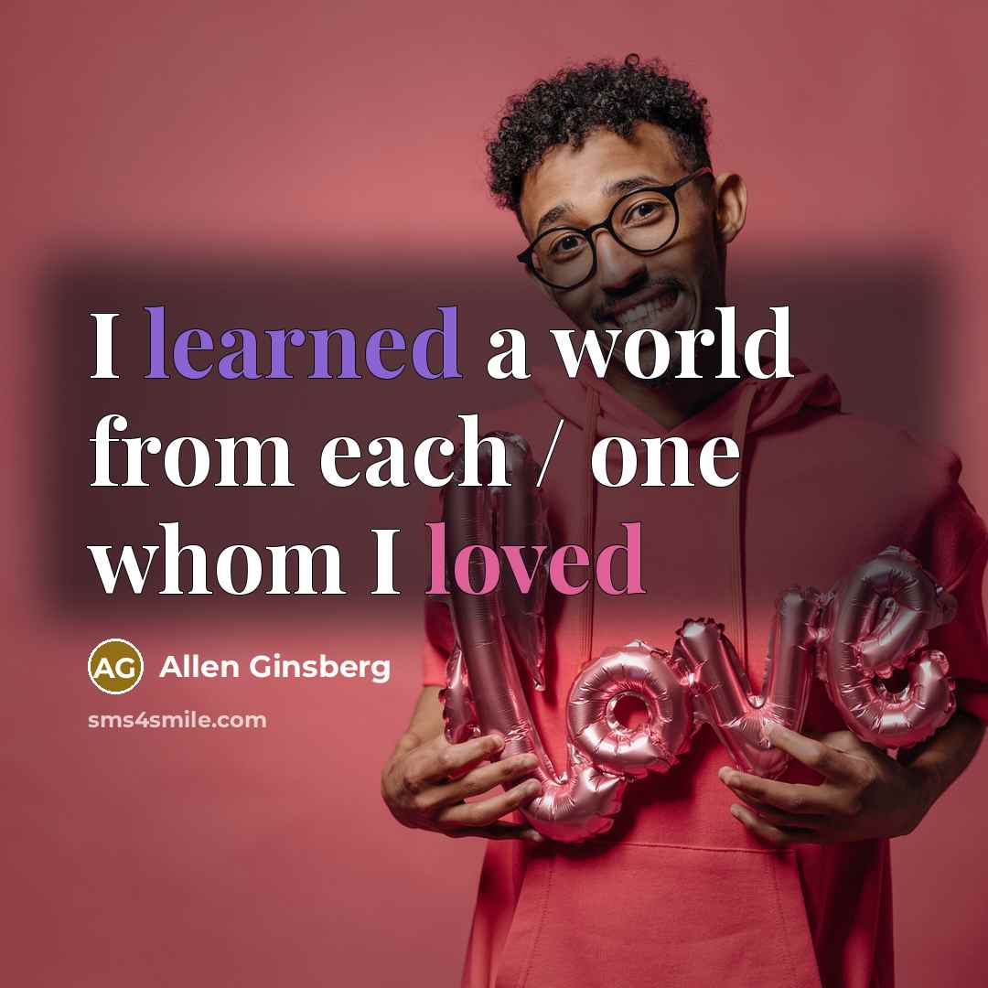 “I learned a world from each / one whom I loved” quote by Allen Ginsberg