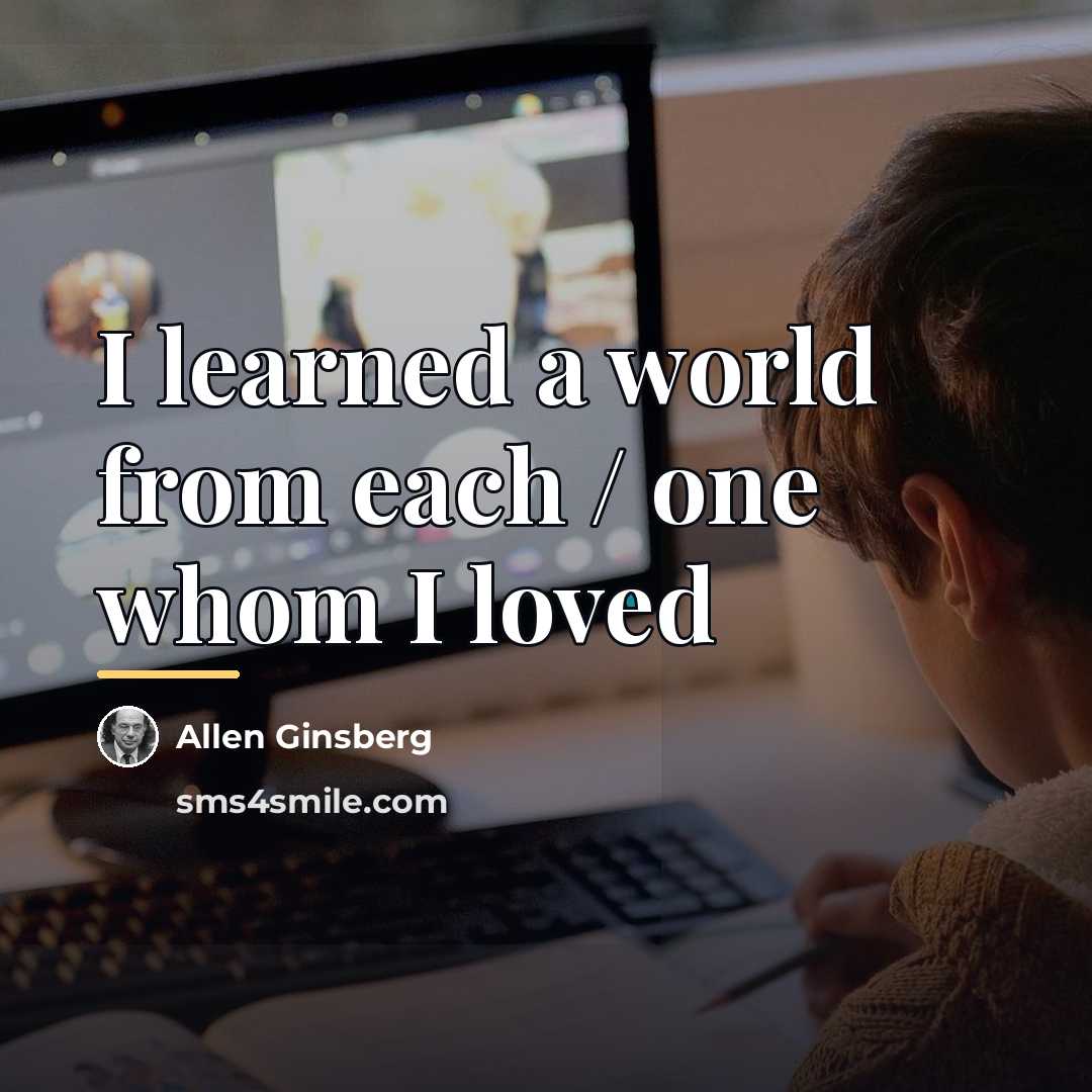 “I learned a world from each / one whom I…” quote by Allen Ginsberg