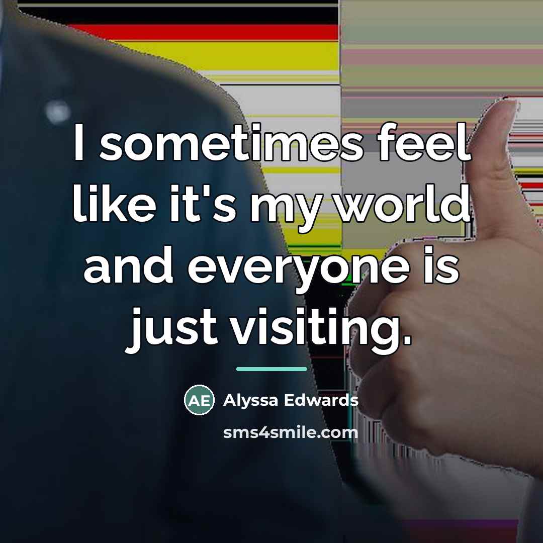 “I sometimes feel like it's my world and everyone is…” quote by Alyssa Edwards