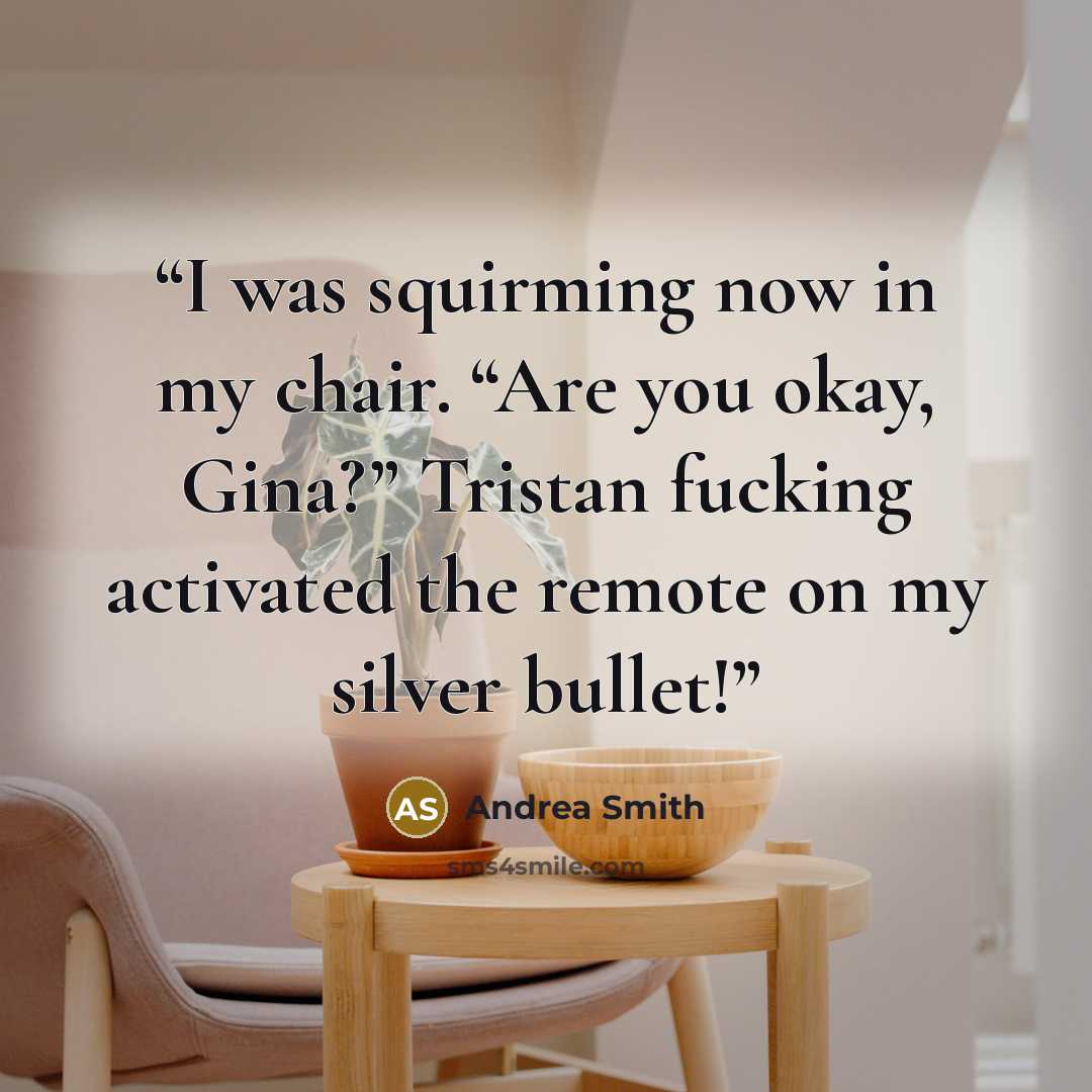 “I was squirming now in my chair. “Are you okay, Gina?” Tristan fucking activated the remote on my silver bullet!” quote by Andrea Smith