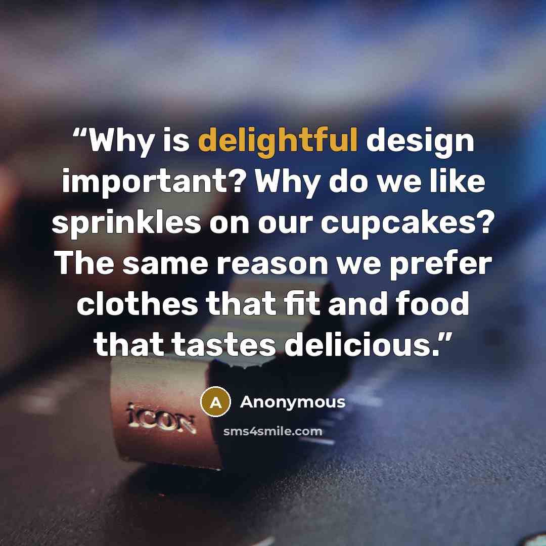 “Why is delightful design important? Why do we like sprinkles on our cupcakes? The same reason we prefer clothes that fit and food that tastes delicious.” quote by Anonymous