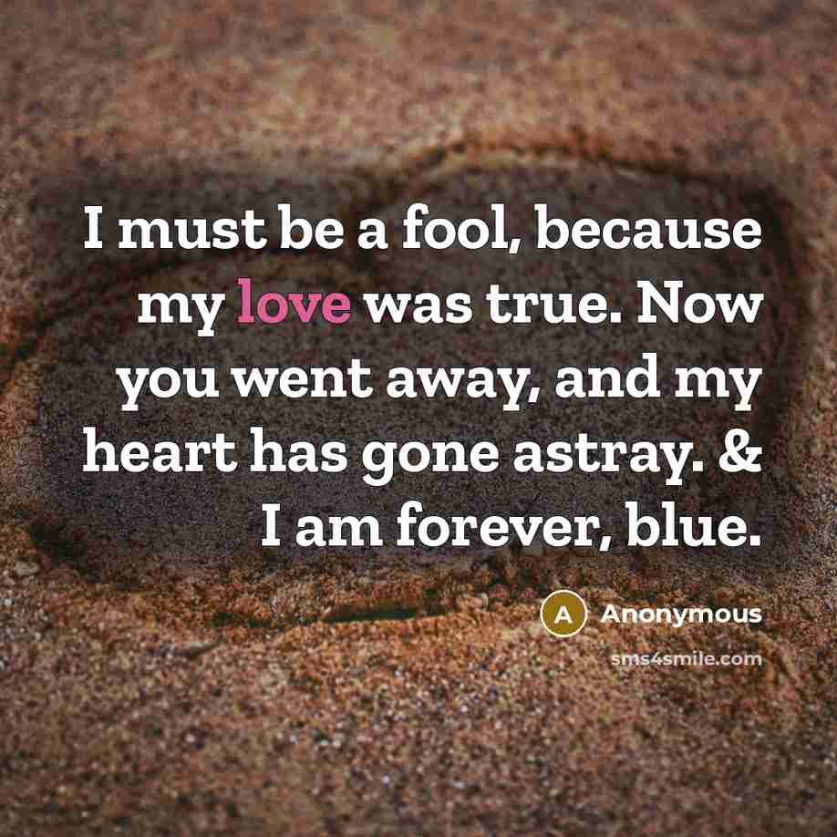 “I must be a fool, because my love was true.…” quote by Anonymous