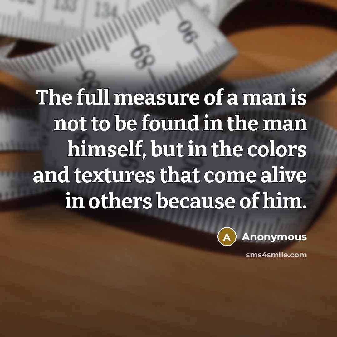 “The full measure of a man is not to be…” quote by Anonymous