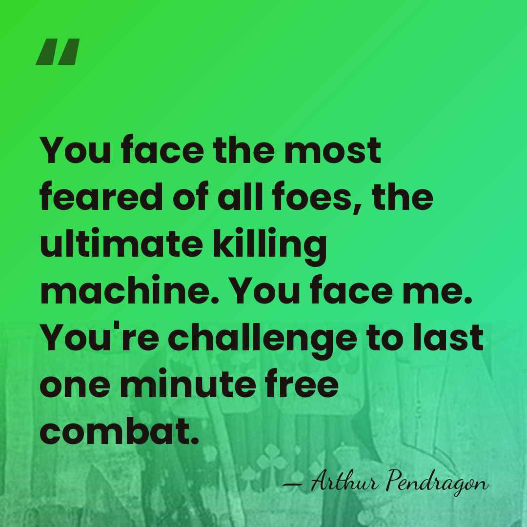 You face the most feared of all foes, the ultimate killing machine.&hellip; - Arthur Pendragon