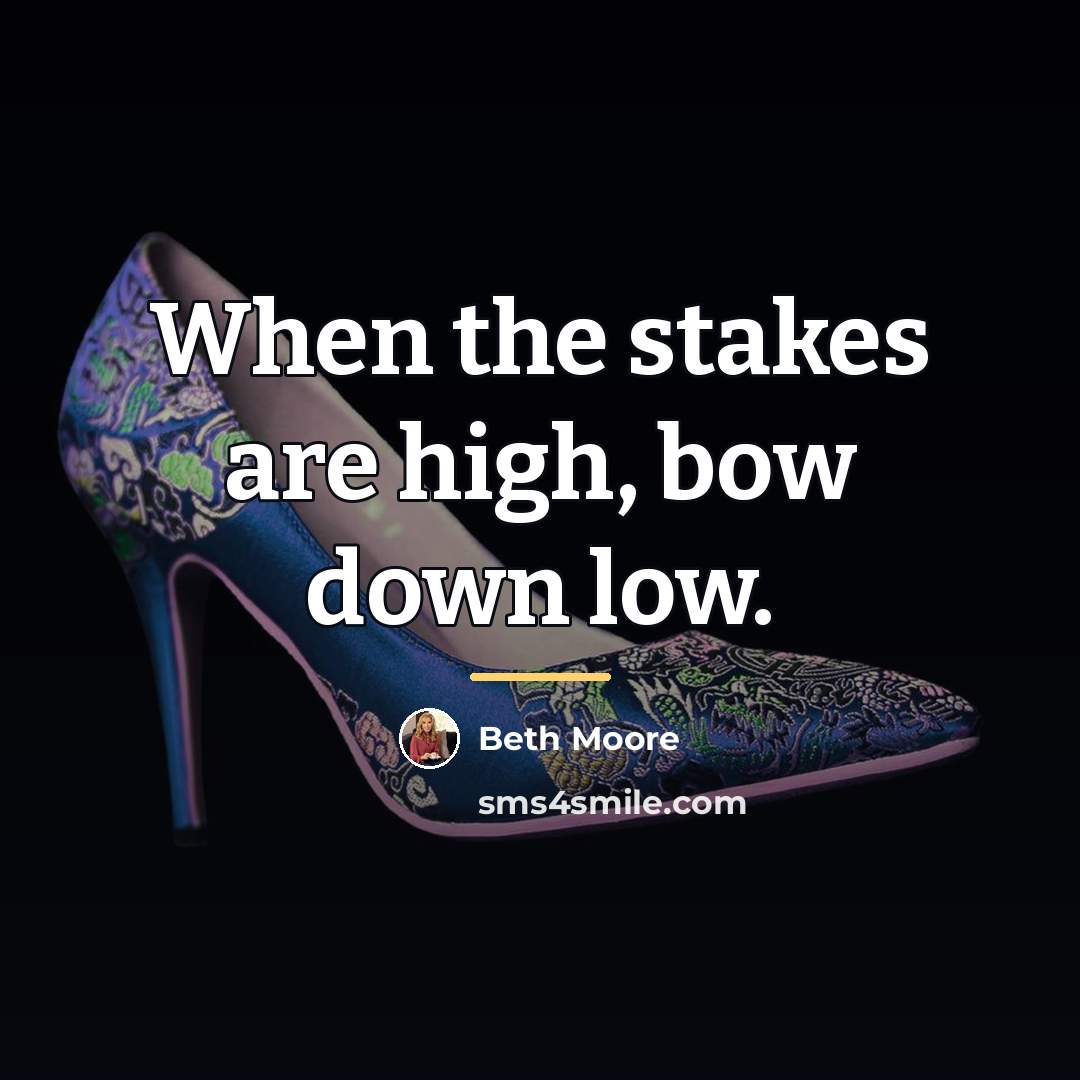 “When the stakes are high, bow down low.…” quote by Beth Moore