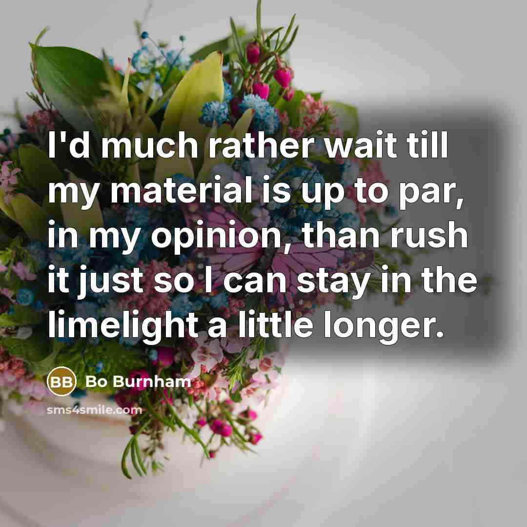 “I'd much rather wait till my material is up to…” quote by Bo Burnham