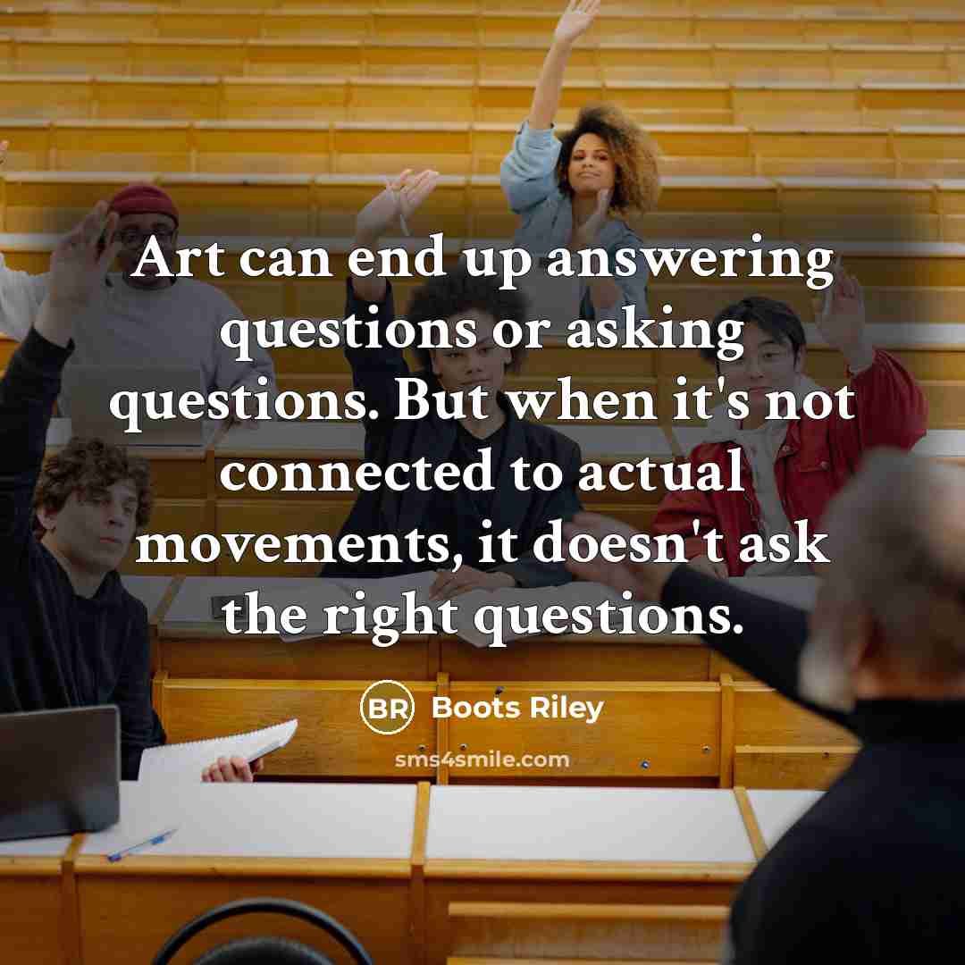 “Art can end up answering questions or asking questions. But…” quote by Boots Riley
