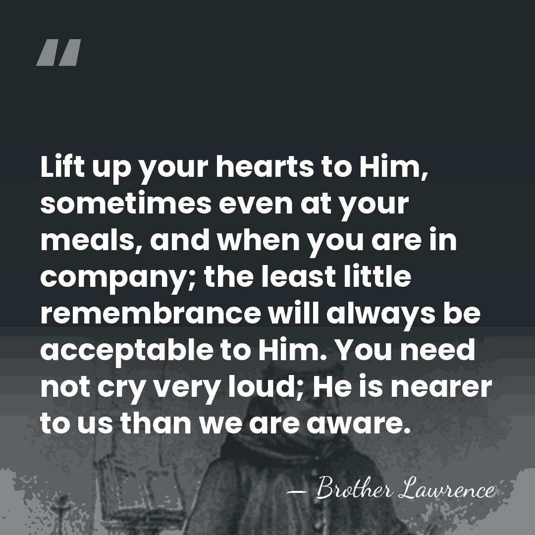 Lift up your hearts to Him, sometimes even at your meals, and&hellip; - Brother Lawrence