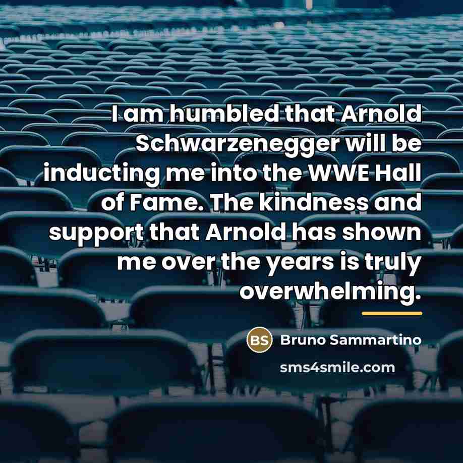 “I am humbled that Arnold Schwarzenegger will be inducting me…” quote by Bruno Sammartino
