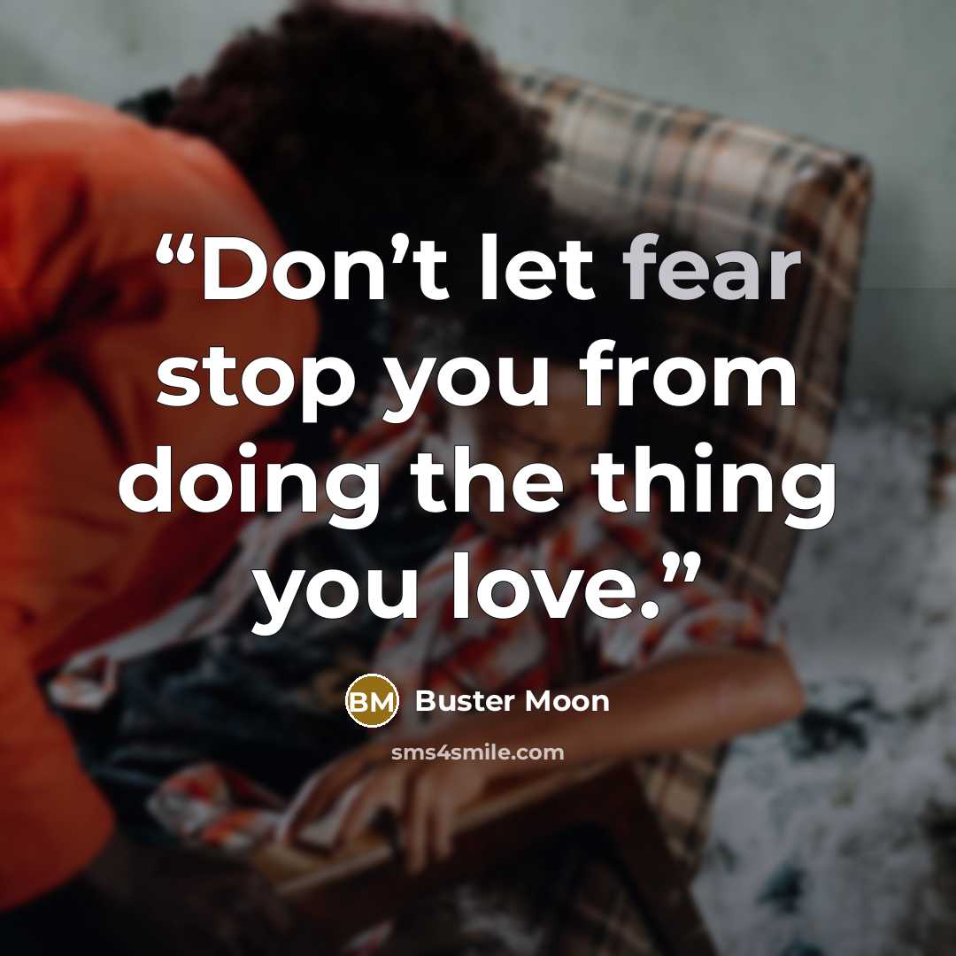 “Don’t let fear stop you from doing the thing you love.” quote by Buster Moon